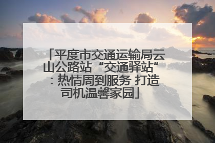 平度市交通运输局云山公路站“交通驿站”：热情周到服务 打造司机温馨家园