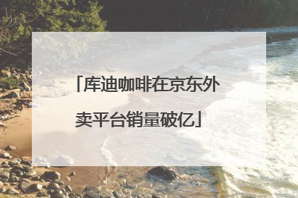 库迪咖啡在京东外卖平台销量破亿