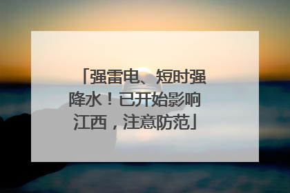 强雷电、短时强降水！已开始影响江西，注意防范