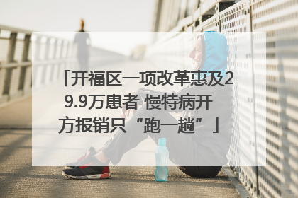 开福区一项改革惠及29.9万患者 慢特病开方报销只“跑一趟”