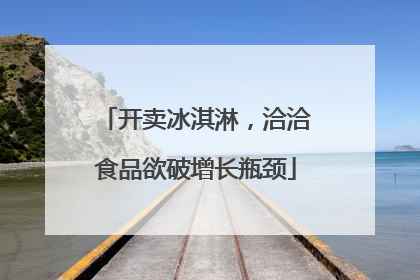 开卖冰淇淋，洽洽食品欲破增长瓶颈