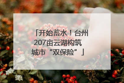 开始蓄水！台州207亩云湖构筑城市“双保险”