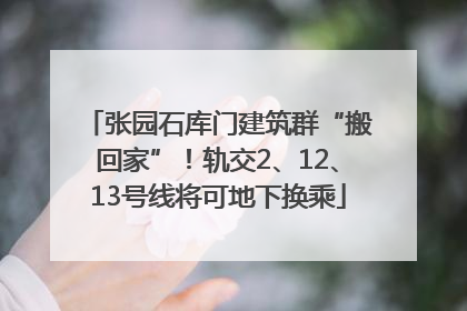 张园石库门建筑群“搬回家”！轨交2、12、13号线将可地下换乘