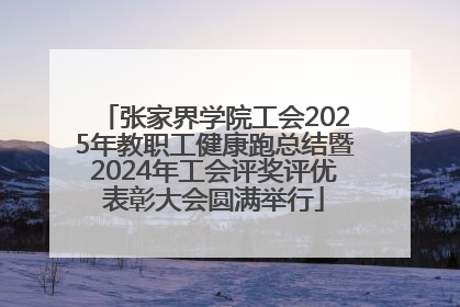 张家界学院工会2025年教职工健康跑总结暨2024年工会评奖评优表彰大会圆满举行