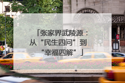 张家界武陵源：从“民生四问”到“幸福四解”