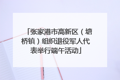 张家港市高新区（塘桥镇）组织退役军人代表举行端午活动