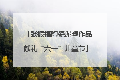 张振福陶瓷泥塑作品献礼“六一”儿童节