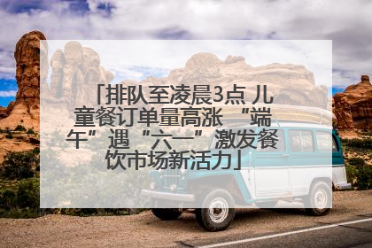 排队至凌晨3点 儿童餐订单量高涨 “端午”遇“六一”激发餐饮市场新活力