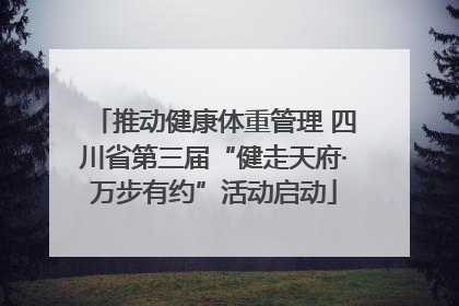 推动健康体重管理 四川省第三届“健走天府·万步有约”活动启动