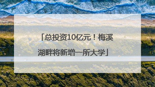 总投资10亿元！梅溪湖畔将新增一所大学