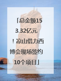总金额153.32亿元！凉山借力西博会现场签约10个项目