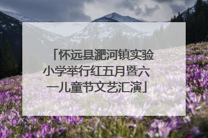 怀远县淝河镇实验小学举行红五月暨六一儿童节文艺汇演