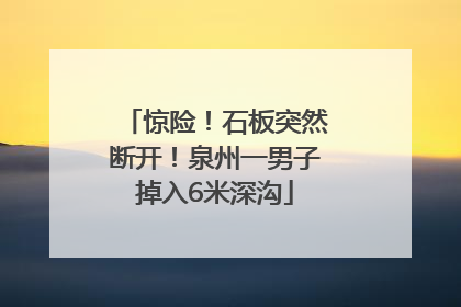 惊险！石板突然断开！泉州一男子掉入6米深沟