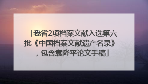 我省2项档案文献入选第六批《中国档案文献遗产名录》，包含袁隆平论文手稿