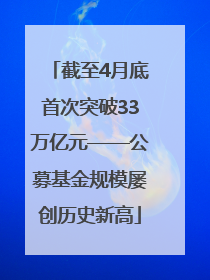 截至4月底首次突破33万亿元——公募基金规模屡创历史新高