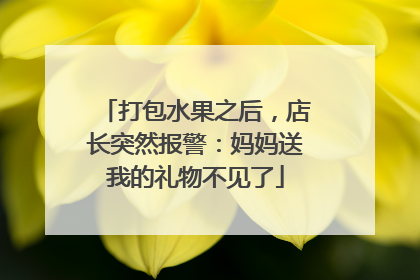 打包水果之后，店长突然报警：妈妈送我的礼物不见了