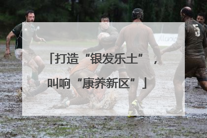打造“银发乐土”，叫响“康养新区”