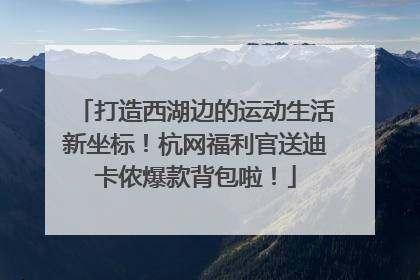 打造西湖边的运动生活新坐标！杭网福利官送迪卡侬爆款背包啦！