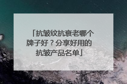 抗皱纹抗衰老哪个牌子好？分享好用的抗皱产品名单