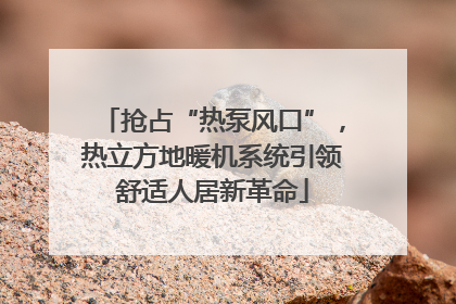 抢占“热泵风口”，热立方地暖机系统引领舒适人居新革命