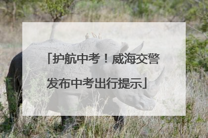 护航中考！威海交警发布中考出行提示