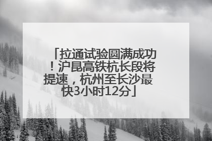 拉通试验圆满成功！沪昆高铁杭长段将提速，杭州至长沙最快3小时12分