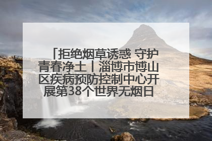 拒绝烟草诱惑 守护青春净土丨淄博市博山区疾病预防控制中心开展第38个世界无烟日系列控烟行动
