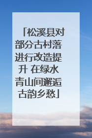 松溪县对部分古村落进行改造提升 在绿水青山间邂逅古韵乡愁