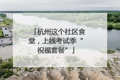 杭州这个社区食堂，上线考试季“祝福套餐”