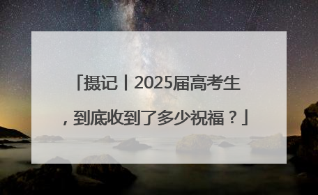 摄记丨2025届高考生，到底收到了多少祝福？