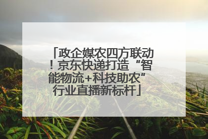 政企媒农四方联动！京东快递打造“智能物流+科技助农”行业直播新标杆