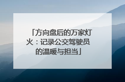 方向盘后的万家灯火：记录公交驾驶员的温暖与担当