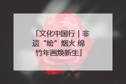 文化中国行｜非遗“绘”烟火 绵竹年画焕新生