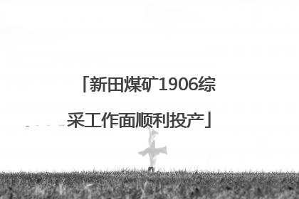 新田煤矿1906综采工作面顺利投产