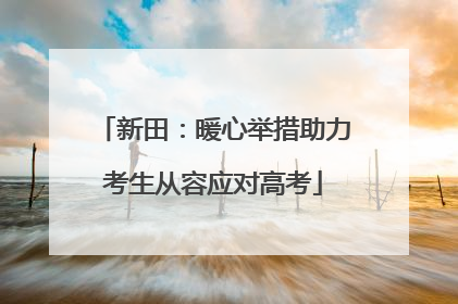 新田：暖心举措助力考生从容应对高考