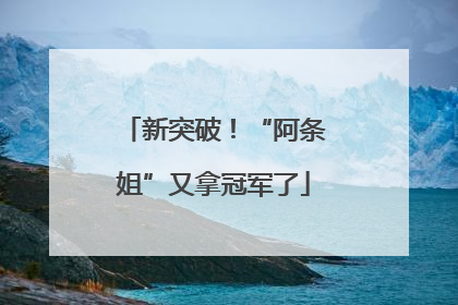 新突破！“阿条姐”又拿冠军了