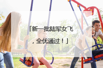 新一批陆军女飞，全优通过！