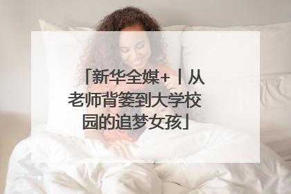 新华全媒+丨从老师背篓到大学校园的追梦女孩