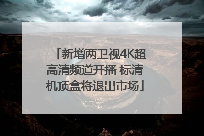 新增两卫视4K超高清频道开播 标清机顶盒将退出市场