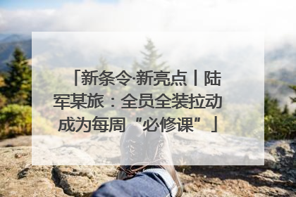新条令·新亮点丨陆军某旅：全员全装拉动成为每周“必修课”