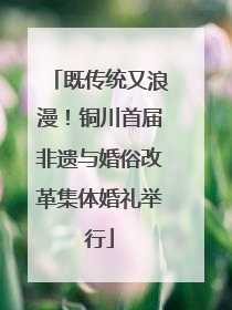 既传统又浪漫！铜川首届非遗与婚俗改革集体婚礼举行