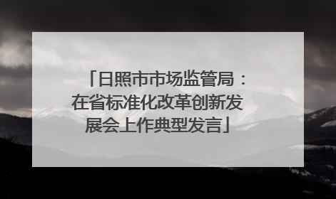 日照市市场监管局：在省标准化改革创新发展会上作典型发言
