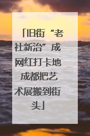旧街“老社新治”成网红打卡地 成都把艺术展搬到街头