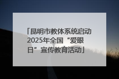 昆明市教体系统启动2025年全国“爱眼日”宣传教育活动