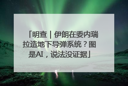 明查｜伊朗在委内瑞拉造地下导弹系统？图是AI，说法没证据