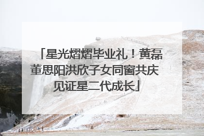 星光熠熠毕业礼！黄磊董思阳洪欣子女同窗共庆 见证星二代成长