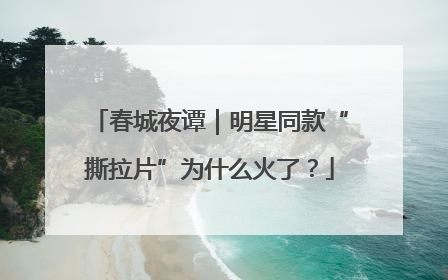 春城夜谭｜明星同款“撕拉片”为什么火了？