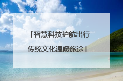 智慧科技护航出行 传统文化温暖旅途