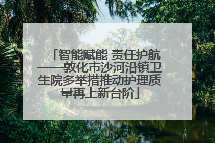 智能赋能 责任护航——敦化市沙河沿镇卫生院多举措推动护理质量再上新台阶