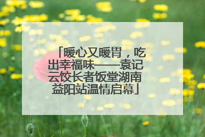 暖心又暖胃，吃出幸福味——袁记云饺长者饭堂湖南益阳站温情启幕